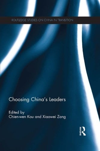 Choosing China's Leaders (Routledge Studies on China in Transition Book 46)