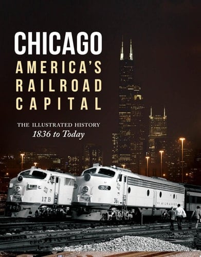Chicago: America's Railroad Capital The Illustrated History, 1836 to Today