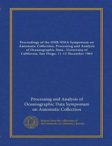 Proceedings of the ONR-NSIA Symposium on Automatic Collection, Processing and Analysis of Oceanographic Data : University of California, San Diego, 11-12 December 1964