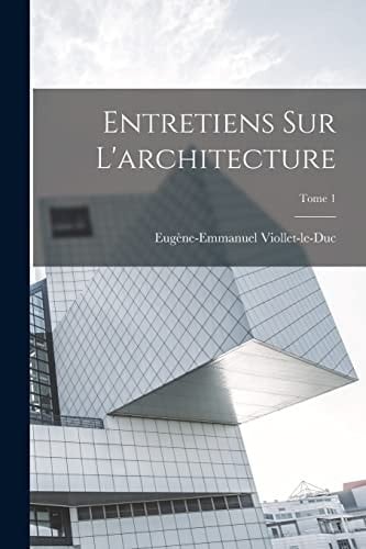 Entretiens sur l'architecture; Tome 1