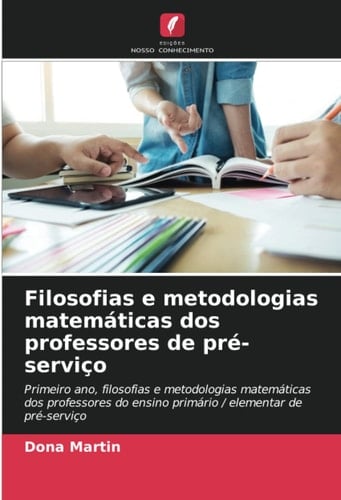 Filosofias e metodologias matemáticas dos professores de pré-serviço: Primeiro ano, filosofias e metodologias matemáticas dos professores do ensino ... elementar de pré-serviço (Portuguese Edition)