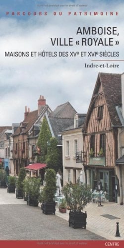 Amboise, ville "royale" maisons et hôtels des XVe et XVIe siècles ; Indre-et-Loire