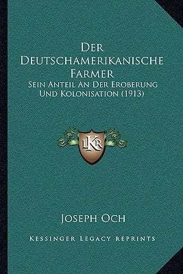 Der Deutschamerikanische Farmer: Sein Anteil An Der Eroberung Und Kolonisation (1913) (German Edition)