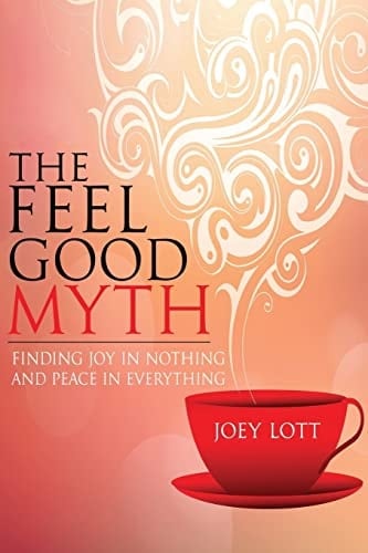 The Feel Good Myth Finding Joy in Nothing and Peace in Everything