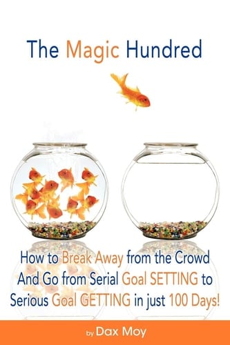 The Magic Hundred How to Go from Serial Goal-Setting to Serious Goal-Getting in Just 100 Days