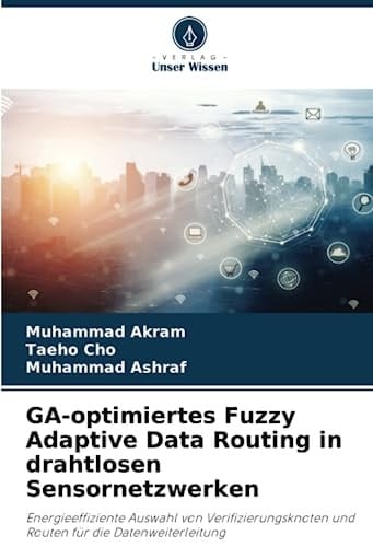 GA-optimiertes Fuzzy Adaptive Data Routing in drahtlosen Sensornetzwerken: Energieeffiziente Auswahl von Verifizierungsknoten und Routen für die Datenweiterleitung (German Edition)