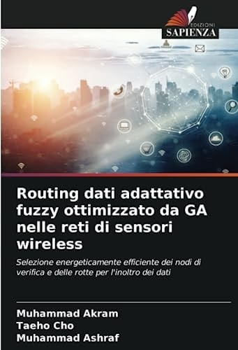 Routing dati adattativo fuzzy ottimizzato da GA nelle reti di sensori wireless: Selezione energeticamente efficiente dei nodi di verifica e delle rotte per l'inoltro dei dati (Italian Edition)