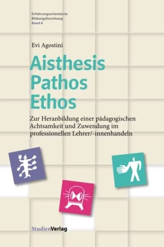 Aisthesis - Pathos - Ethos zur Heranbildung einer pädagogischen Achtsamkeit und Zuwendung im professionellen Lehrer/-innenhandeln