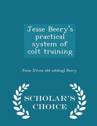 Jesse Beery's Practical System of Colt Training - Scholar's Choice Edition