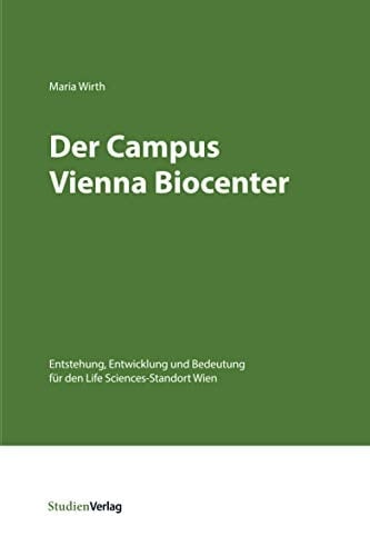 Der Campus Vienna Biocenter Entstehung, Entwicklung und Bedeutung für den Life-Sciences-Standort Wien