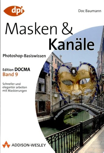 Photoshop-Basiswissen Masken und Kanäle : [schneller und eleganter arbeiten mit Maskierungen] / Doc Baumann. Bd. 9