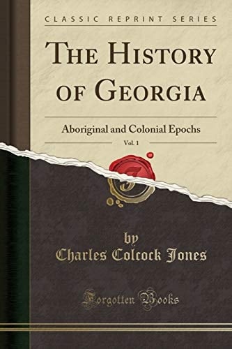 The History of Georgia, Vol. 1 Aboriginal and Colonial Epochs (Classic Reprint)