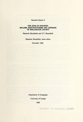 Research Report 9. Hum of Industry (The): Millers, Manufacturers and Artisans of Wellington County. /By Elizabeth Bloomfield, G.T. Bloomfield