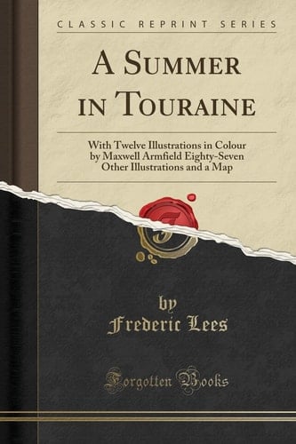 A Summer in Touraine With Twelve Illustrations in Colour by Maxwell Armfield Eighty-Seven Other Illustrations and a Map (Classic Reprint)