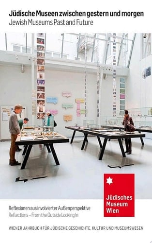 Jüdische Museen zwischen gestern und morgen - Jewish Museums Past and Future Reflexionen mit involvierter Außenperspektive/Reflections - From the Outside Looking In  (Wiener Jahrbuch für Jüdische Geschichte, Kultur und Museumswesen 10/2013)