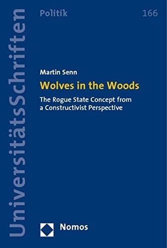 Wolves in the Woods: The Rogue State Concept from a Constructivist Perspective (Nomos University Miscellanies - Politics)