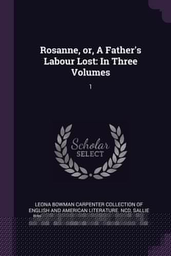 Rosanne, Or, a Father's Labour Lost In Three Volumes: 1