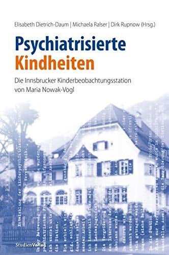 Psychiatrisierte Kindheiten die Innsbrucker Kinderbeobachtungsstation von Maria Nowak-Vogl, 1954-1987