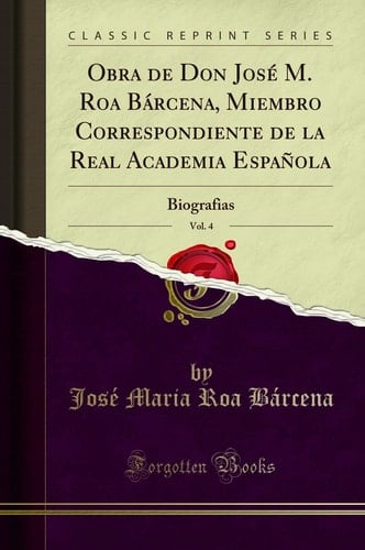 Obra de Don José M. Roa Bárcena, Miembro Correspondiente de la Real Academia Española, Vol. 4 Biografias (Classic Reprint)