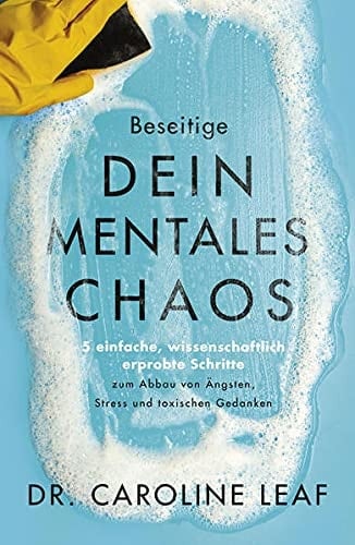 Beseitige dein mentales Chaos 5 einfache, wissenschaftlich erprobte Schritte zum Abbau von Ängsten, Stress und toxischen Gedanken