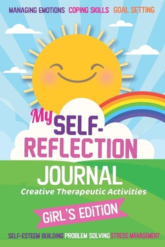 My Self- Reflection Journal: a Children's Self-Discovery Journal with Creative Exercises, Self-Esteem Building, Inspiration, Fun Activities, Gratitude, Goal Setting, Coping Skills, Problem Solving and Managing Emotion Creative Therapeuity Activies