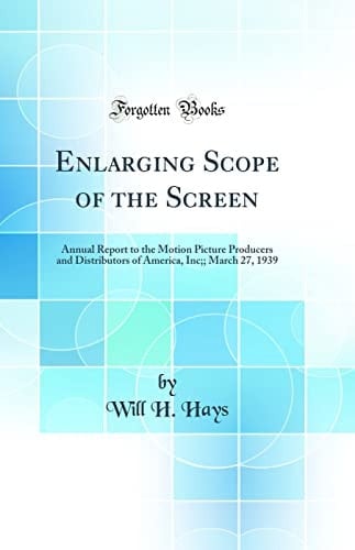 Enlarging Scope of the Screen Annual Report to the Motion Picture Producers and Distributors of America, Inc;; March 27, 1939 (Classic Reprint)