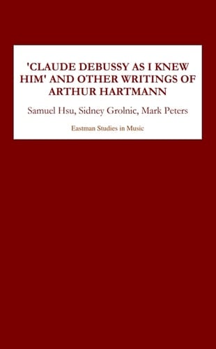 Claude Debussy As I Knew Him and Other Writings of Arthur Hartmann