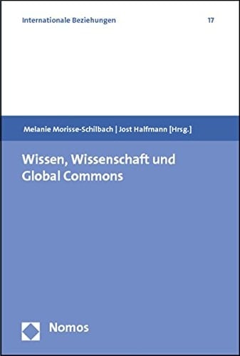 Wissen, Wissenschaft und Global Commons Forschung zu Wissenschaft und Politik jenseits des Staates am Beispiel von Regulierung und Konstruktion globaler Gemeinschaftsgüter