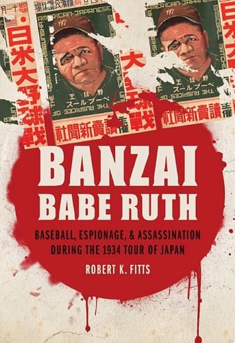 Banzai Babe Ruth Baseball, Espionage, and Assassination During the 1934 Tour of Japan