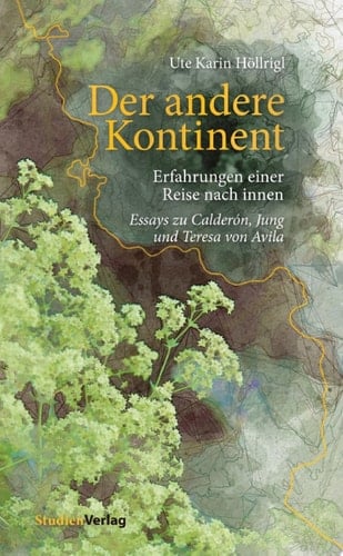 Der andere Kontinent Erfahrungen einer Reise nach innen. Essays zu Calderón, Jung und Teresa von Avila