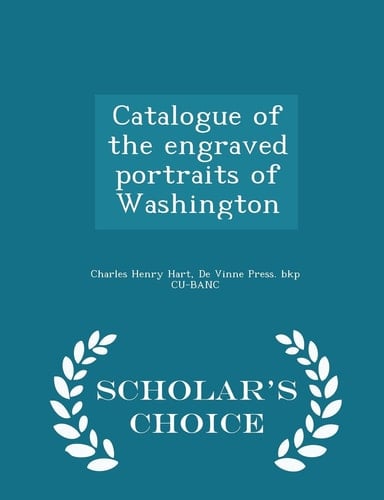 Catalogue of the Engraved Portraits of Washington - Scholar's Choice Edition
