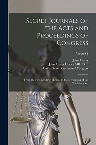 Secret Journals of the Acts and Proceedings of Congress From the First Meeting Thereof to the Dissolution of the Confederation; Volume 4