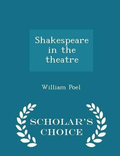 Shakespeare in the Theatre - Scholar's Choice Edition