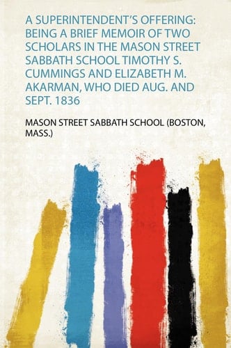 A Superintendent's Offering Being a Brief Memoir of Two Scholars in the Mason Street Sabbath School Timothy S. Cummings and Elizabeth M. Akarman, Who Died Aug. and Sept. 1836