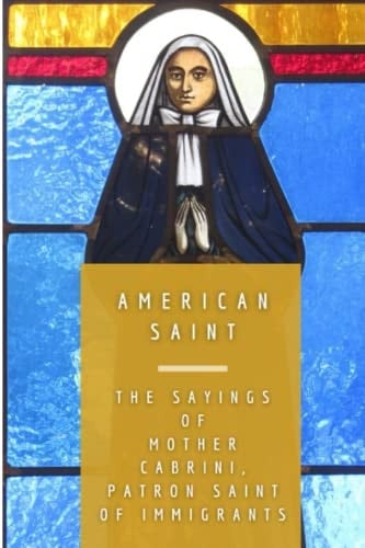 American Saint The Sayings of Mother Cabrini, Patron Saint of Immigrants