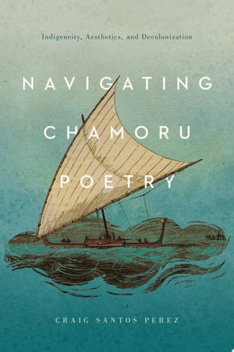 Navigating CHamoru Poetry Indigeneity, Aesthetics, and Decolonization
