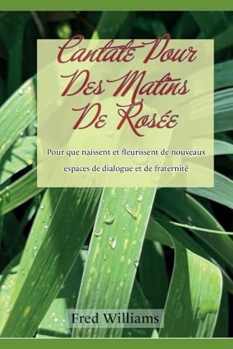 Cantate Pour Des Matins De Rosée: Pour que naissent et fleurissent de nouveaux espaces de dialogue et de fraternité (French Edition)