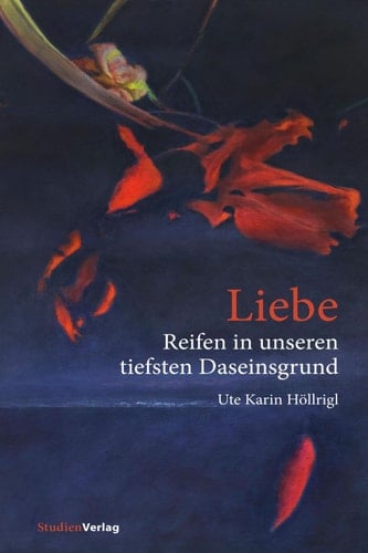 Liebe - Reifen in unseren tiefsten Daseinsgrund Erfahrungen, Träume, Erkenntnisse