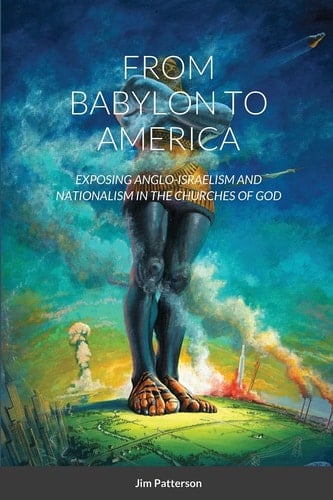 From Babylon to America Exposing Anglo-Israelism and Nationalism in the Churches of God