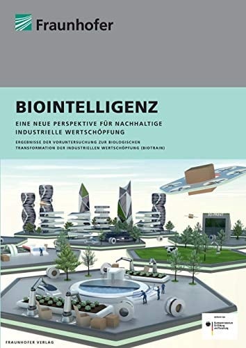 Biointelligenz eine neue Perspektive für nachhaltige industrielle Wertschöpfung : Ergebnisse der Voruntersuchung zur biologischen Transformation der industriellen Wertschöpfung (Biotrain)