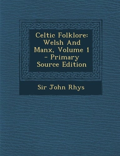 Celtic Folklore Welsh and Manx, Volume 1 - Primary Source Edition