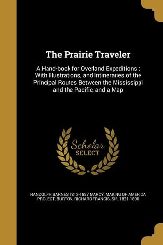 The Prairie Traveler A Hand-Book for Overland Expeditions: With Illustrations, and Intineraries of the Principal Routes Between the Mississippi and the Pacific, and a Map