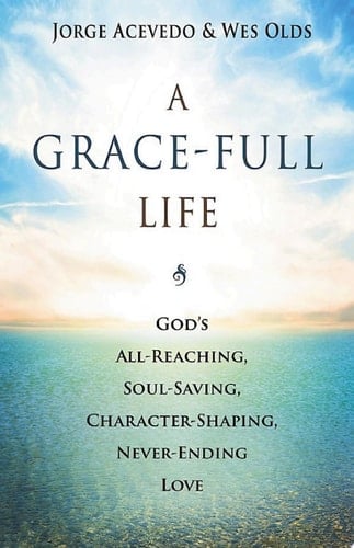 A Grace-Full Life God's All-Reaching, Soul-Saving, Character-Shaping, Never-Ending Love
