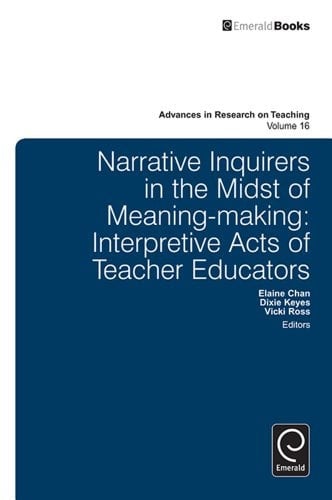 Narrative Inquirers in the Midst of Meaning-making: Interpretive Acts of Teacher Educators (Advances in Research on Teaching Book 16)