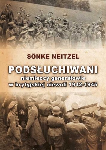 Podsłuchiwani niemieccy generałowie w brytyjskiej niewoli 1942 - 1945