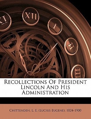 Recollections of President Lincoln and his administration