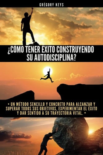 ¿Cómo tener éxito construyendo su autodisciplina?: Un método sencillo y concreto para alcanzar y superar todos sus objetivos, experimentar el éxito y ... a su trayectoria vital. (Spanish Edition)