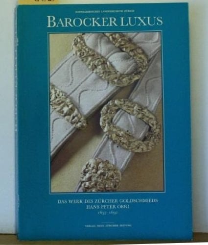 Barocker Luxus: Das Werk des Zürcher Goldschmieds Hans Peter Oeri, 1637-1692 : Katalog zur Sonderausstellung des Schweizerischen Landesmuseums ... 16. März bis 12. Juni 1989 (German Edition)