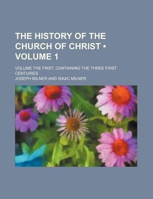 History of the Church of Christ (Volume 1); Volume the First, Containing the Three First Centuries
