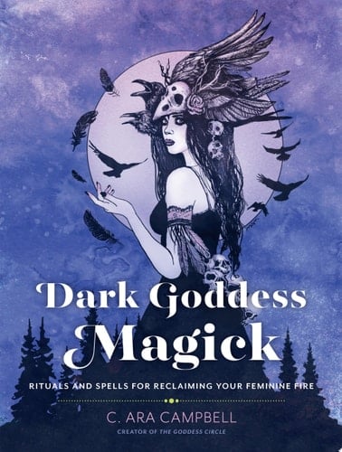 Dark Goddess Magick Rituals and Spells for Reclaiming Your Feminine Fire
